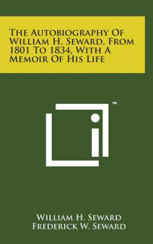 Carte The Autobiography of William H. Seward, from 1801 to 1834, with a Memoir of His Life William H Seward