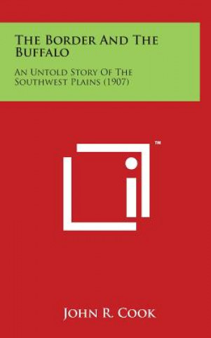 Kniha The Border and the Buffalo: An Untold Story of the Southwest Plains (1907) John R Cook