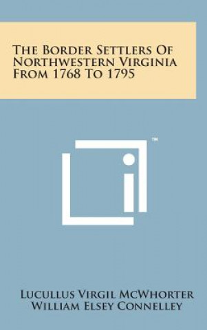 Könyv The Border Settlers of Northwestern Virginia from 1768 to 1795 Lucullus Virgil McWhorter