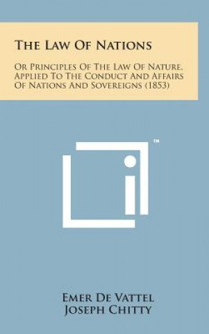 Kniha The Law of Nations: Or Principles of the Law of Nature, Applied to the Conduct and Affairs of Nations and Sovereigns (1853) Emer De Vattel