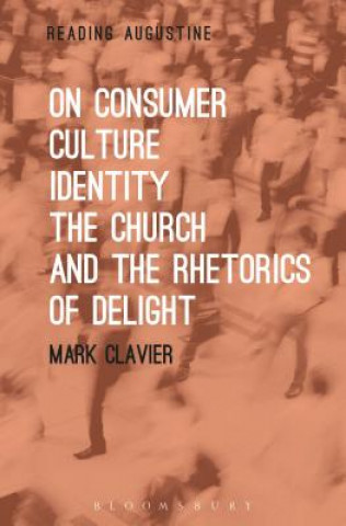 Kniha On Consumer Culture, Identity, the Church and the Rhetorics of Delight Mark Clavier