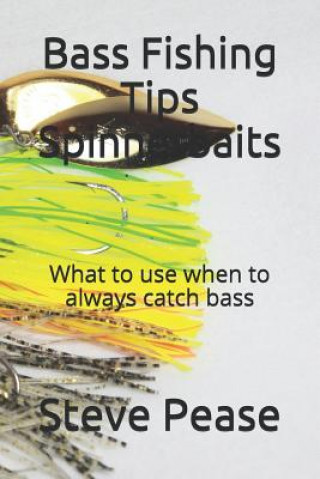 Carte Bass Fishing Tips Spinnerbaits: What to use when to always catch bass Steve G Pease