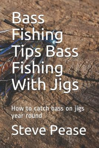 Könyv Bass Fishing Tips Bass Fishing With Jigs: How to catch bass on jigs year round Steve G Pease