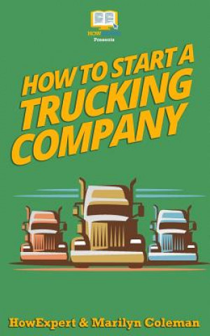 Könyv How To Start a Trucking Company: Your Step-By-Step Guide To Starting a Trucking Company Howexpert Press