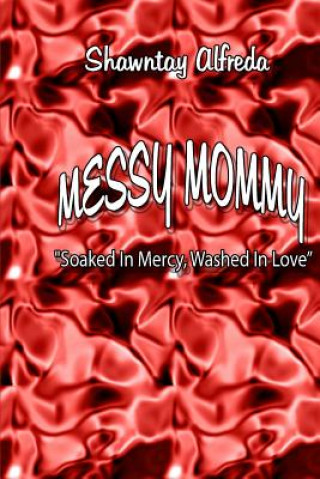 Kniha Messy Mommy: "Soaked In Mercy, Washed In Love Shawntay Alfreda