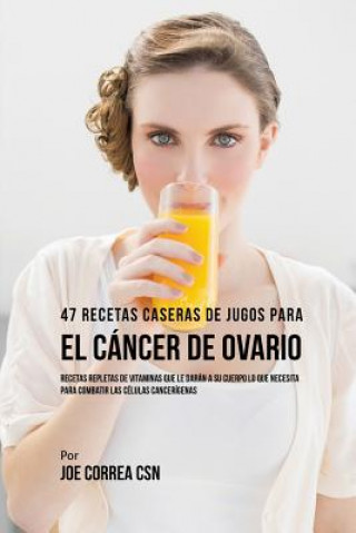 Kniha 47 Recetas Caseras de Jugos Para el Cancer de Ovario Joe Correa