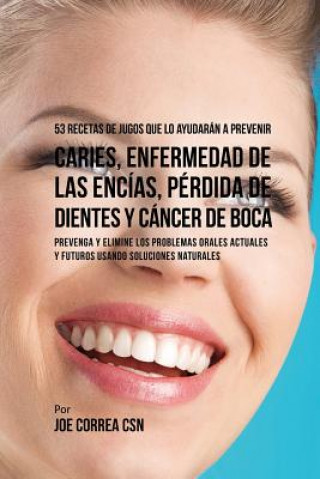 Книга 53 Recetas de Jugos Que Lo Ayudaran a Prevenir Caries, Enfermedad de las Encias, Perdida de Dientes y Cancer de Boca Joe Correa