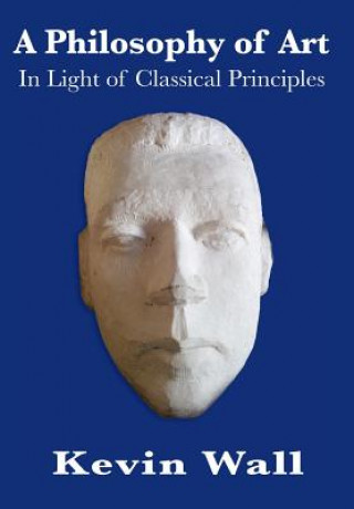 Carte A Philosophy of Art: In Light of Classical Principles Kevin Albert Wall