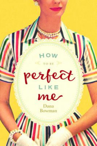 Книга How to be Perfect Like Me Dana Bowman