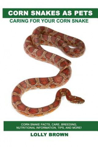 Kniha Corn Snakes as Pets: Corn Snake facts, care, breeding, nutritional information, tips, and more! Caring For Your Corn Snake Lolly Brown