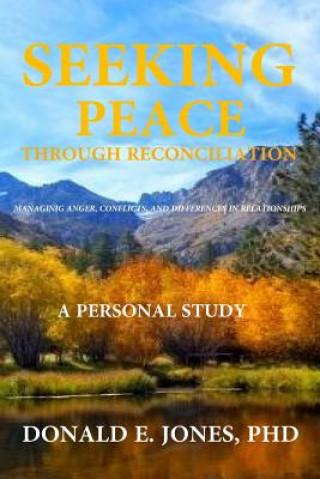 Knjiga Seeking Peace Through Reconciliation Managing Anger, Conflicts, and Differences In Relationships A Personal Study Dr Donald E Jones