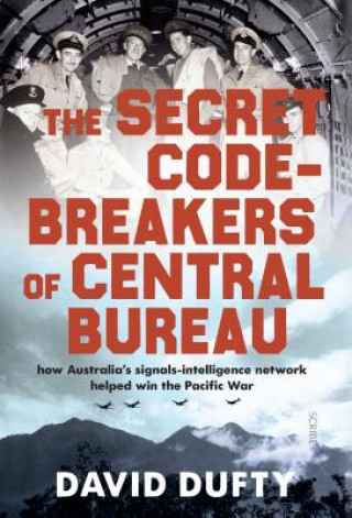 Kniha The Secret Code-Breakers of Central Bureau: How Australia's Signals-Intelligence Network Helped Win the Pacific War David Dufty