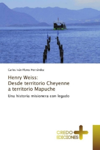 Könyv Henry Weiss: Desde territorio Cheyenne a territorio Mapuche Carlos Iván Flores Hernández