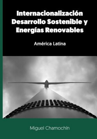 Книга Internacionalización, Desarrollo Sostenible y Energías Renovables: América Latina Miguel Chamochin