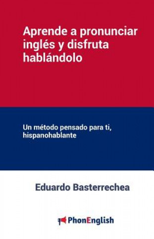 Knjiga Aprende a pronunciar el inglés y disfruta hablándolo: Un método pensado para ti, hispanohablante Eduardo Basterrechea