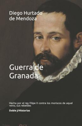 Knjiga Guerra de Granada: Hecha Por El Rey Filipe II Contra Los Moriscos de Aquel Reino, Sus Rebeldes Diego Hurtado De Mendoza