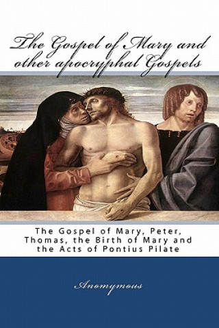Книга The Gospel Of Mary And Other Apocryphal Gospels: The Gospel Of Mary, Peter, Thomas, The Birth Of Mary And The Acts Of Pontius Pilate Anomymous