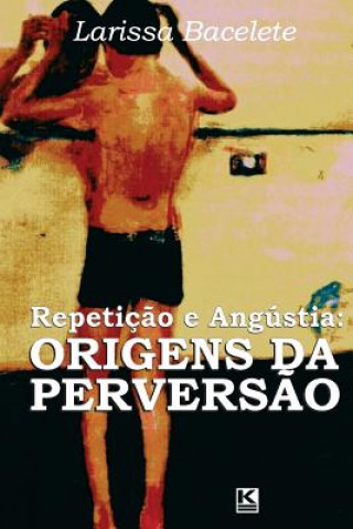 Kniha Repeticao e angustia: origens da perversao Larissa Bacelete