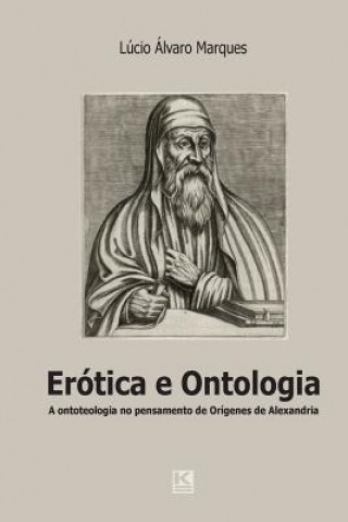 Kniha Erótica e ontologia: A quest?o da ontoteologia no pensamento de Orígenes de Alexandria em diálogo com Heidegger, Levinas e Marion Lucio Alvaro Marques