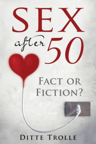 Carte Sex after 50 - Fact or Fiction?: Changing Beliefs about Aging and Intimacy Ditte Trolle