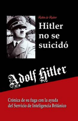 Carte Adolf Hitler no se suicidó: Crónica de su fuga con la ayuda del Servicio de Inteligencia Británico Robin De Ruiter