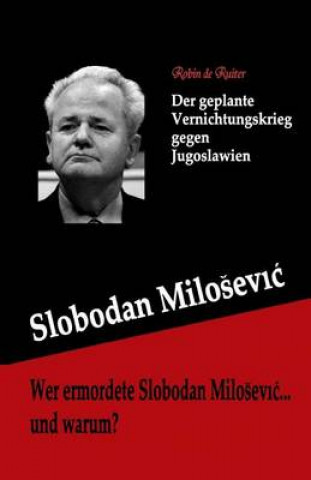 Kniha Wer ermordete Slobodan Milosevic... und warum?: Der geplante Vernichtungskrieg gegen Jugoslawien Robin De Ruiter