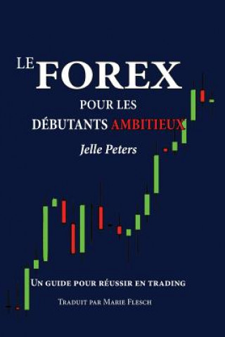 Книга Le Forex pour les débutants ambitieux: Un guide pour réussir en trading Jelle Peters