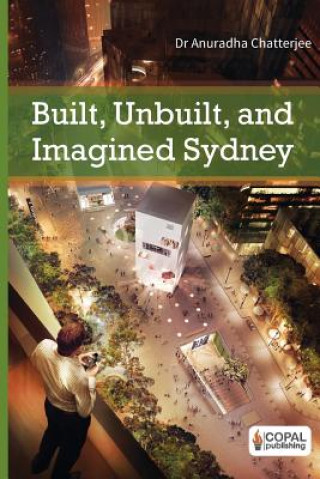 Kniha Built, Unbuilt and Imagined Sydney: A Collection of Essays on the Public Life of Architecture Dr Anuradha Chatterjee