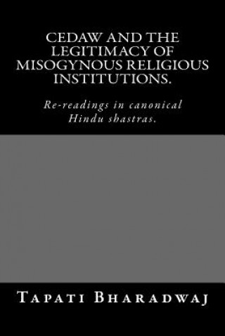 Könyv CEDAW and the legitimacy of misogynous religious institutions.: Re-readings in canonical Hindu shastras. Tapati Bharadwaj