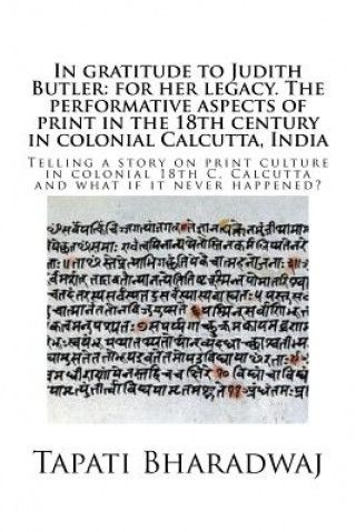 Libro In gratitude to Judith Butler: for her legacy. The performative aspects of print in the 18th century in colonial Calcutta, India: Telling a story on Tapati Bharadwaj