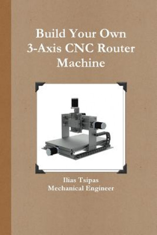 Könyv Build Your Own 3-Axis CNC Router Machine Ilias Tsipas