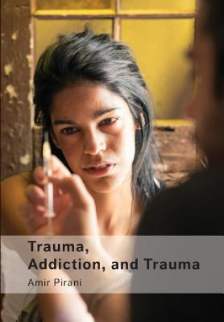 Könyv Trauma, Addiction, and Trauma: Portraying the Cycle of Suffering in Addiction Amir Pirani