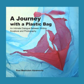 Könyv A Journey with a Plastic Bag: An Intimate Dialogue Between Writing, Sculpture and Photography Roni Meshulam Abramovitz