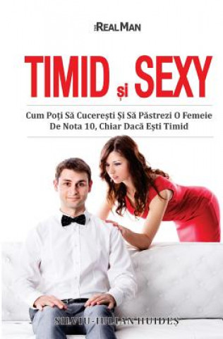 Könyv Timid si Sexy: Cum Poti Sa Cuceresti Si Sa Pastrezi O Femeie De Nota 10, Chiar Daca Esti Timid Silviu Iulian Huides