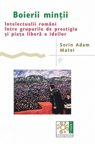 Kniha Boierii Mintii: Intelectualii Români Între Grupurile de Prestigiu Si Piata Libera a Ideilor Sorin Adam Matei