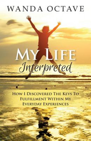 Könyv My Life Interpreted: How I Discovered The Keys To Fulfillment Within My Everyday Experiences Wanda Octave