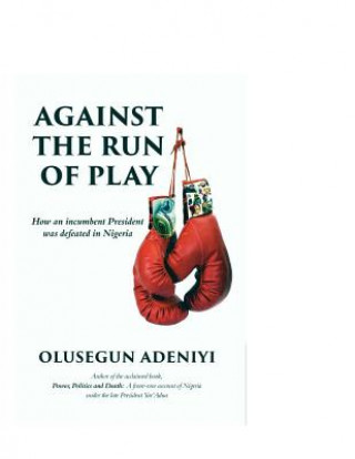 Livre Against The Run of Play: How an incumbent President was defeated in Nigeria Olusegun Adeniyi