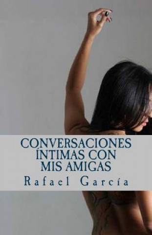 Knjiga Conversaciones íntimas con mis amigas: Las voces femeninas de la intimidad Rafael Garcia