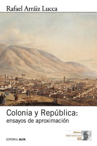 Könyv Colonia y República: Ensayos de aproximación Rafael Arraiz Lucca