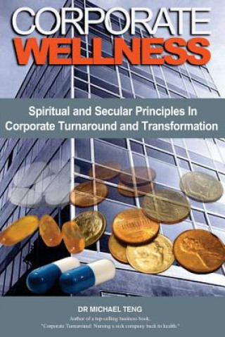 Kniha Corporate Wellness: Spiritual and Secular Principles in Corporate Turnaround and Transformation Michael Teng