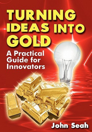 Carte Turning Ideas Into Gold: A Practical Guide For Innovators John Seah