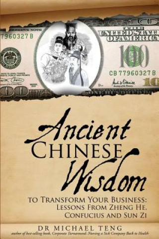 Kniha Ancient Chinese Wisdom To Transform Your Business: Lessons From Zheng He, Confucius And Sun Zi Dr Michael Teng