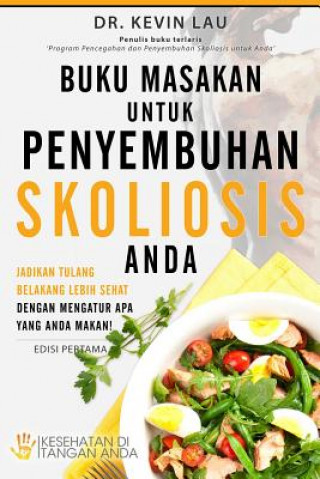Carte Buku Masakan Untuk Penyembuhan Skoliosis Anda: Jadikan Tulang Belakang Lebih Sehat Dengan Mengatur APA Yang Anda Makan! Kevin Lau