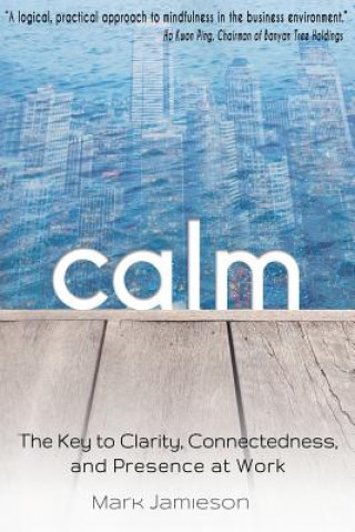 Carte Calm: The Key to Clarity, Connectedness and Presence at Work Mark W L Jamieson