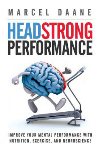 Kniha Headstrong Performance: Improve Your Mental Performance With Nutrition, Exercise, and Neuroscience Marcel Daane MS