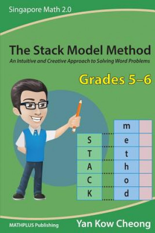 Carte The Stack Model Method (Grades 5-6): An Intuitive and Creative Approach to Solving Word Problems Kow-Cheong Yan