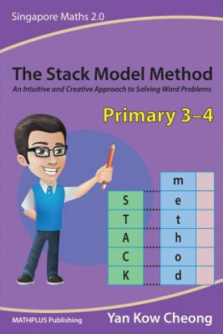 Carte The Stack Model Method (Primary 3-4): An Intuitive and Creative Approach to Solving Word Problems Kow Cheong Yan