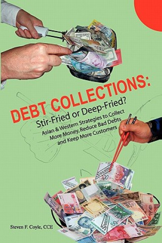 Knjiga Debt Collections: Stir-Fried or Deep-Fried?: Asian & Western Strategies to Collect More Money, Reduce Bad Debts, and Keep More Customers Steven F Coyle Cce