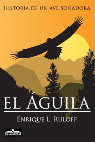 Kniha El Aguila: Historia de un ave so?adora MR Enrique Luis Ruloff