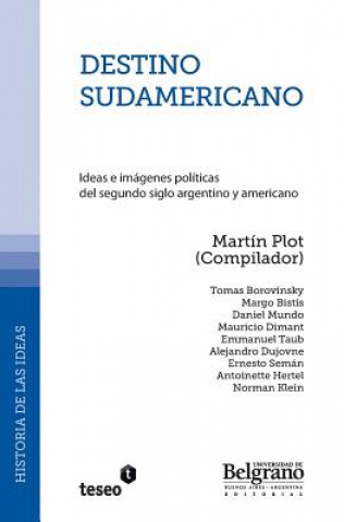 Carte Destino sudamericano: Ideas e imágenes políticas del segundo siglo argentino y americano Martin Plot